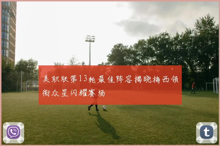 美职联第13轮最佳阵容揭晓梅西领衔众星闪耀赛场
