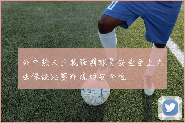 公牛热火主裁强调球员安全至上无法保证比赛环境的安全性