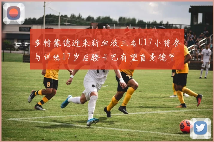 多特蒙德迎来新血液三名U17小将参与训练17岁后腰卡巴有望首秀德甲