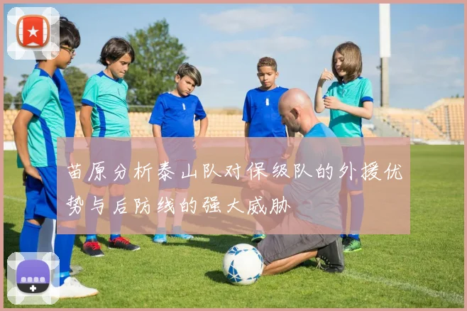 苗原分析泰山队对保级队的外援优势与后防线的强大威胁