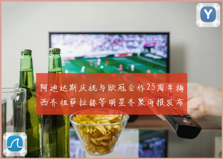 阿迪达斯庆祝与欧冠合作25周年梅西齐祖萨拉赫等明星齐聚海报发布