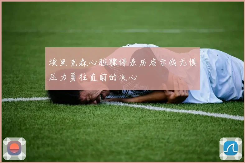 埃里克森心脏骤停亲历启示我无惧压力勇往直前的决心