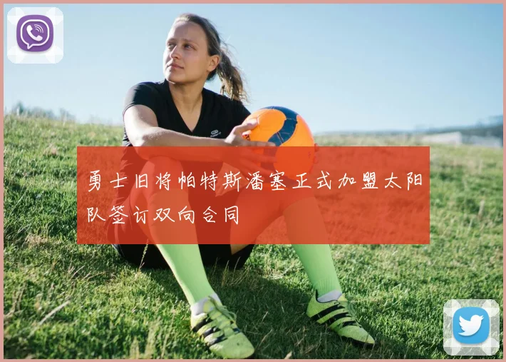 勇士旧将帕特斯潘塞正式加盟太阳队签订双向合同