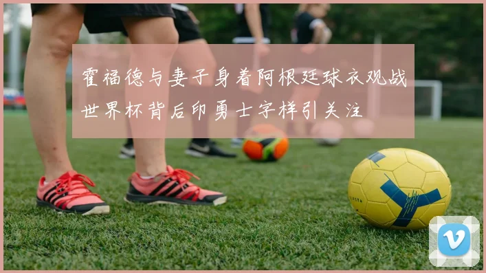 霍福德与妻子身着阿根廷球衣观战世界杯背后印勇士字样引关注
